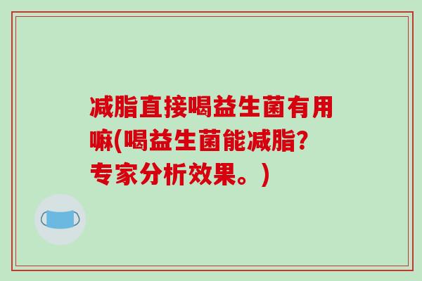 减脂直接喝益生菌有用嘛(喝益生菌能减脂？专家分析效果。)