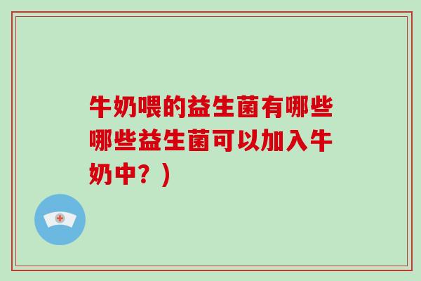 牛奶喂的益生菌有哪些哪些益生菌可以加入牛奶中？)