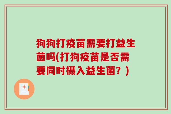 狗狗打疫苗需要打益生菌吗(打狗疫苗是否需要同时摄入益生菌？)