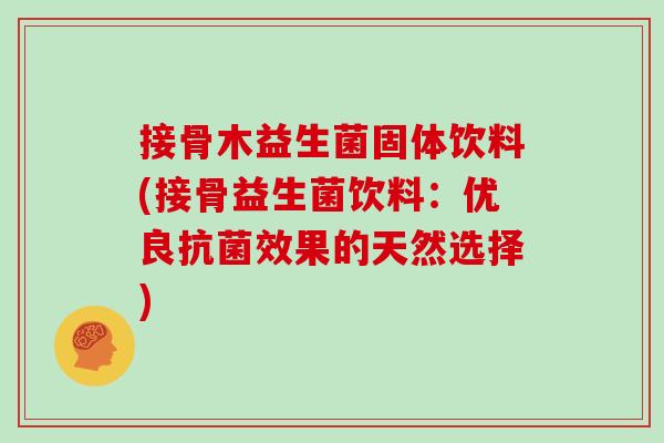接骨木益生菌固体饮料(接骨益生菌饮料：优良抗菌效果的天然选择)