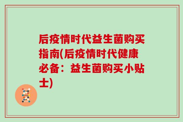 后疫情时代益生菌购买指南(后疫情时代健康必备：益生菌购买小贴士)