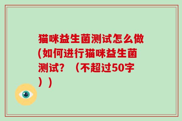猫咪益生菌测试怎么做(如何进行猫咪益生菌测试？