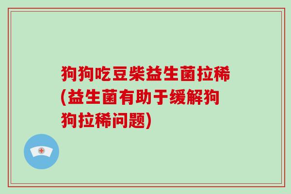 狗狗吃豆柴益生菌拉稀(益生菌有助于缓解狗狗拉稀问题) 狗狗吃豆柴益生菌拉稀(益生菌有助于缓解狗狗拉稀问题)