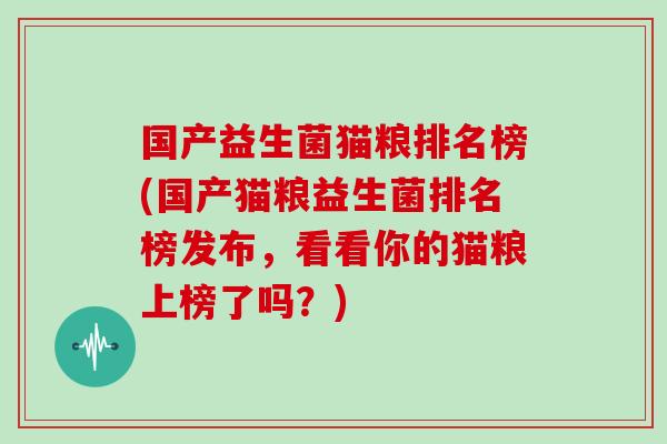 国产益生菌猫粮排名榜(国产猫粮益生菌排名榜发布，看看你的猫粮上榜了吗？)