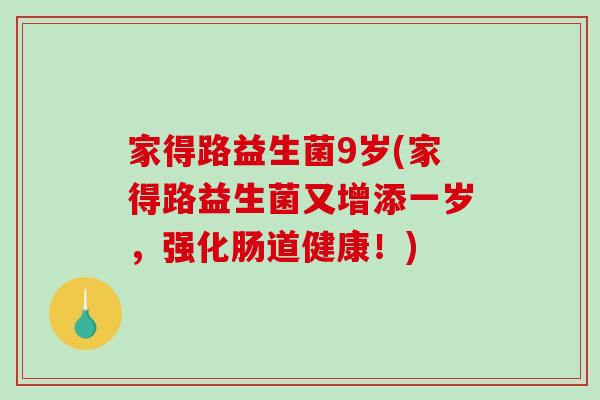 家得路益生菌9岁(家得路益生菌又增添一岁，强化肠道健康！)