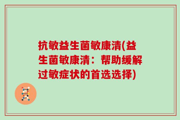 抗敏益生菌敏康清(益生菌敏康清:帮助缓解症状的首选选择) 抗敏益生菌敏康清(益生菌敏康清:帮助缓解症状的首选选择)