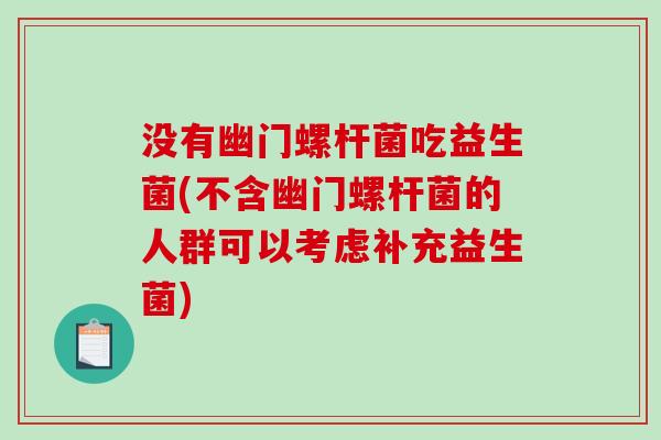 没有幽门螺杆菌吃益生菌(不含幽门螺杆菌的人群可以考虑补充益生菌)