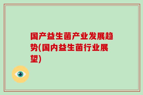 国产益生菌产业发展趋势(国内益生菌行业展望)