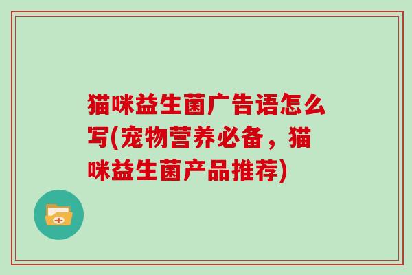 猫咪益生菌广告语怎么写(宠物营养必备，猫咪益生菌产品推荐)
