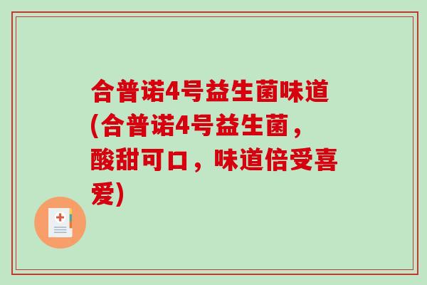 合普诺4号益生菌味道(合普诺4号益生菌，酸甜可口，味道倍受喜爱)