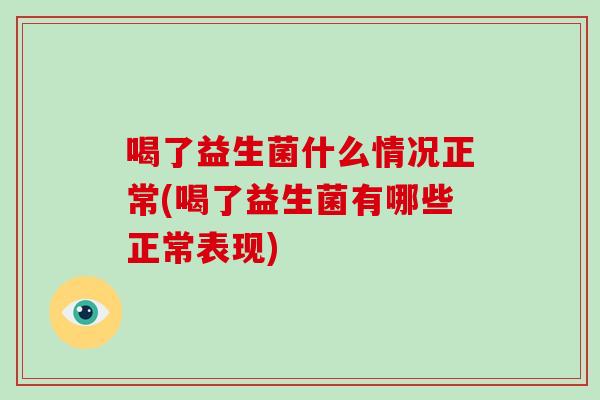 喝了益生菌什么情况正常(喝了益生菌有哪些正常表现)
