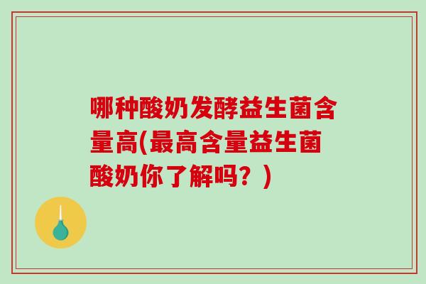 哪种酸奶发酵益生菌含量高(最高含量益生菌酸奶你了解吗？)