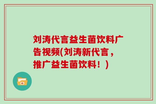刘涛代言益生菌饮料广告视频(刘涛新代言,推广益生菌饮料!) 刘涛代言益生菌饮料广告视频(刘涛新代言,推广益生菌饮料!)