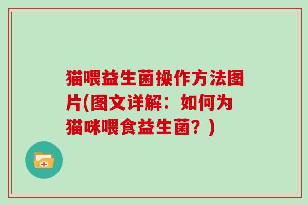 猫喂益生菌操作方法图片(图文详解:如何为猫咪喂食益生菌?) 猫喂益生菌操作方法图片(图文详解:如何为猫咪喂食益生菌?)