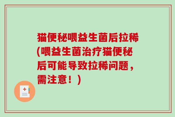 猫便秘喂益生菌后拉稀(喂益生菌治疗猫便秘后可能导致拉稀问题，需注意！)