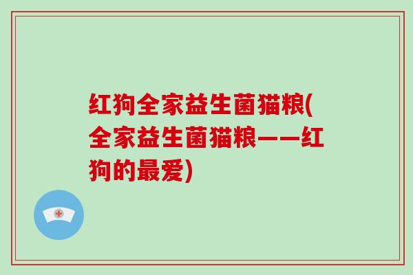 红狗全家益生菌猫粮(全家益生菌猫粮——红狗的最爱)
