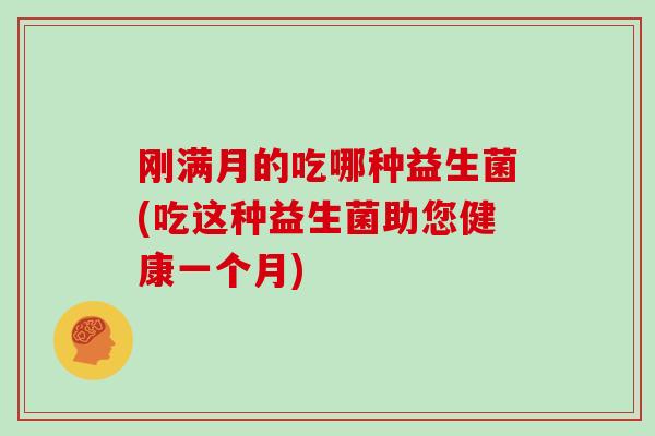 刚满月的吃哪种益生菌(吃这种益生菌助您健康一个月)