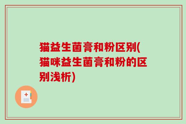 猫益生菌膏和粉区别(猫咪益生菌膏和粉的区别浅析)