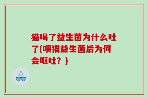 猫喝了益生菌为什么吐了(喂猫益生菌后为何会呕吐？)