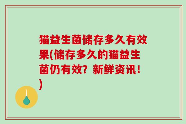 猫益生菌储存多久有效果(储存多久的猫益生菌仍有效？新鲜资讯！)