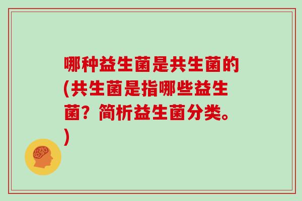 哪种益生菌是共生菌的(共生菌是指哪些益生菌？简析益生菌分类。)