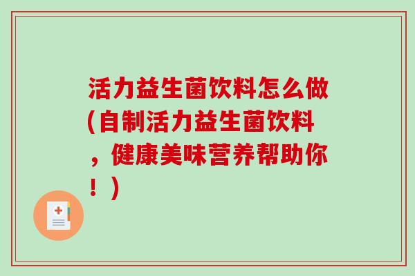 活力益生菌饮料怎么做(自制活力益生菌饮料，健康美味营养帮助你！)