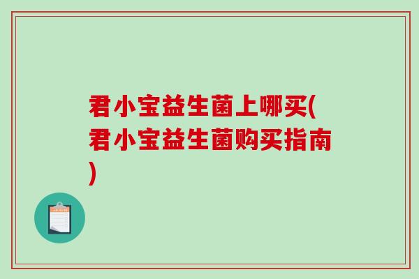 君小宝益生菌上哪买(君小宝益生菌购买指南)
