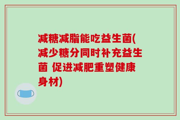 减糖减脂能吃益生菌(减少糖分同时补充益生菌 促进减肥重塑健康身材)