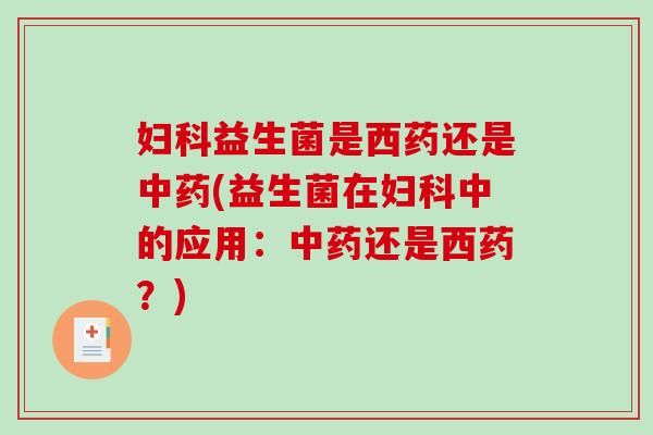 益生菌是西药还是(益生菌在中的应用:还是西药?) 益生菌是西药还是(益生菌在中的应用:还是西药?)
