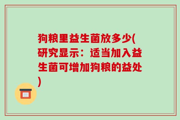 狗粮里益生菌放多少(研究显示：适当加入益生菌可增加狗粮的益处)