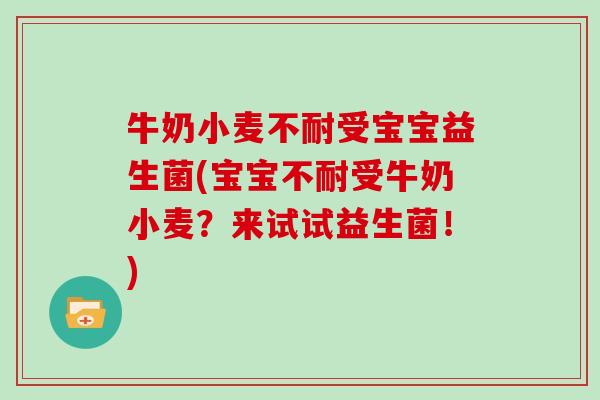牛奶小麦不耐受宝宝益生菌(宝宝不耐受牛奶小麦？来试试益生菌！)