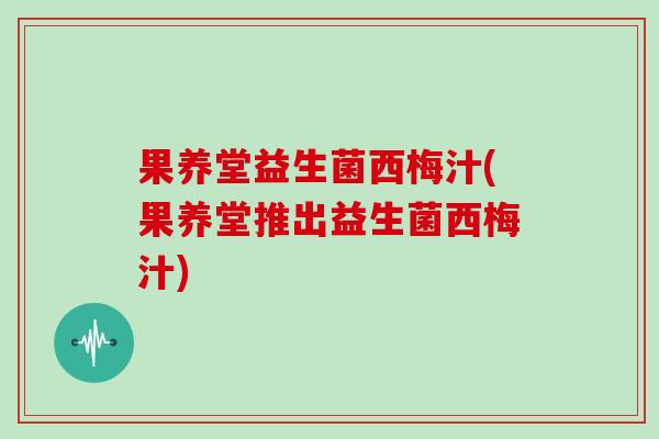 果养堂益生菌西梅汁(果养堂推出益生菌西梅汁)