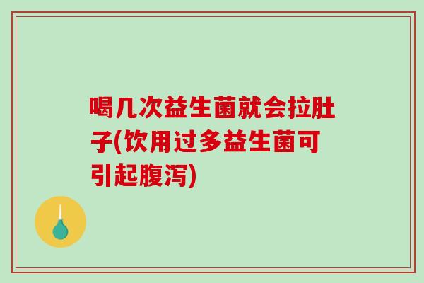 喝几次益生菌就会拉肚子(饮用过多益生菌可引起腹泻)