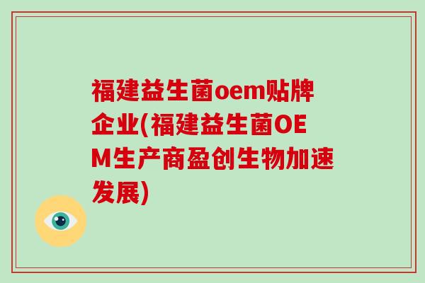 福建益生菌oem贴牌企业(福建益生菌OEM生产商盈创生物加速发展) 福建益生菌oem贴牌企业(福建益生菌OEM生产商盈创生物加速发展)