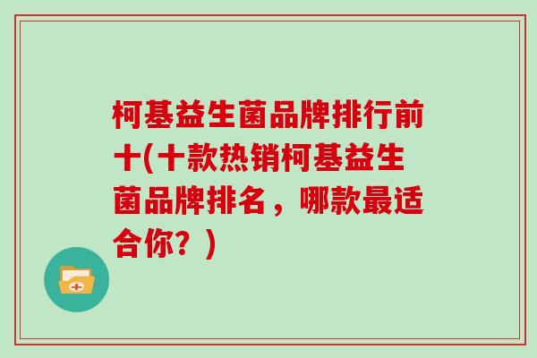 柯基益生菌品牌排行前十(十款热销柯基益生菌品牌排名，哪款最适合你？)