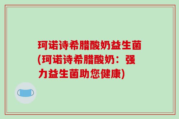 珂诺诗希腊酸奶益生菌(珂诺诗希腊酸奶：强力益生菌助您健康)
