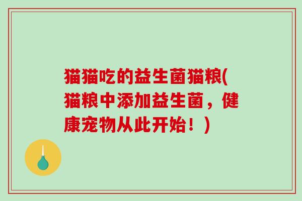 猫猫吃的益生菌猫粮(猫粮中添加益生菌，健康宠物从此开始！)