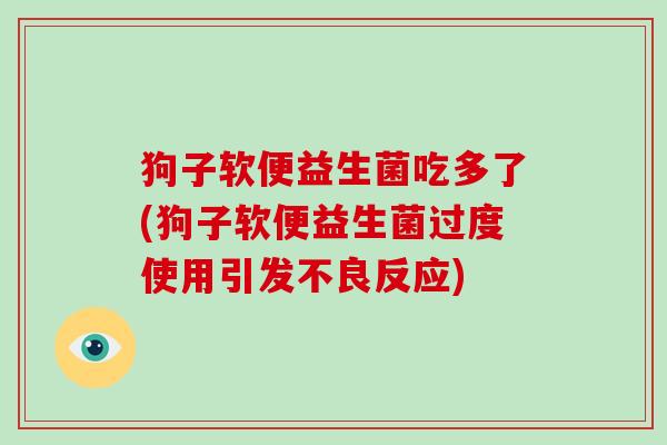 狗子软便益生菌吃多了(狗子软便益生菌过度使用引发不良反应) 狗子软便益生菌吃多了(狗子软便益生菌过度使用引发不良反应)