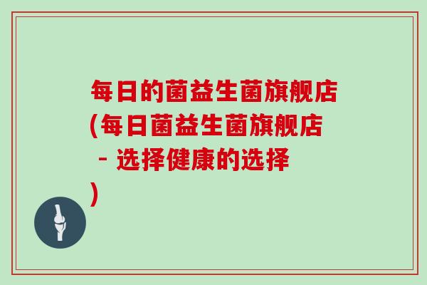 每日的菌益生菌旗舰店(每日菌益生菌旗舰店 - 选择健康的选择)
