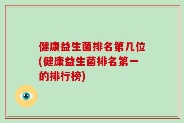 健康益生菌排名第几位(健康益生菌排名第一的排行榜)