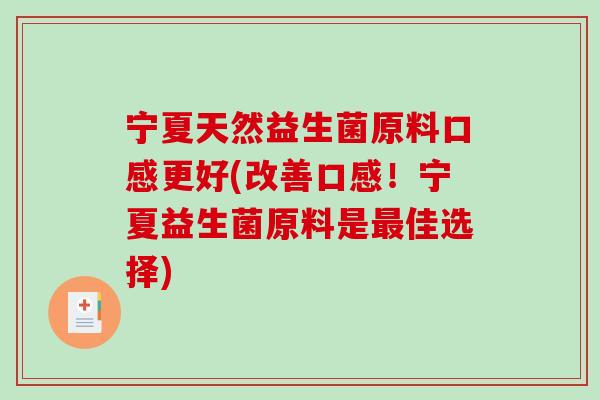 宁夏天然益生菌原料口感更好(改善口感！宁夏益生菌原料是最佳选择)