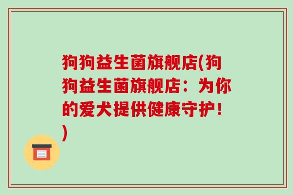 狗狗益生菌旗舰店(狗狗益生菌旗舰店：为你的爱犬提供健康守护！)