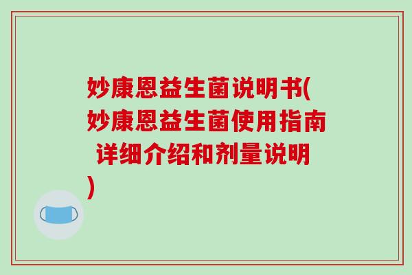 妙康恩益生菌说明书(妙康恩益生菌使用指南 详细介绍和剂量说明)