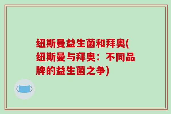 纽斯曼益生菌和拜奥(纽斯曼与拜奥：不同品牌的益生菌之争)