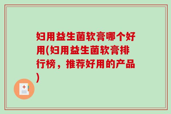 妇用益生菌软膏哪个好用(妇用益生菌软膏排行榜，推荐好用的产品)