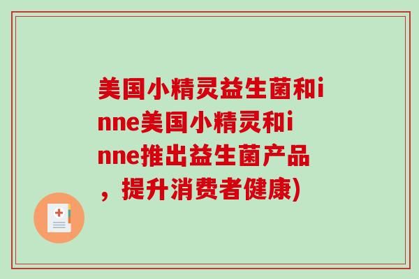 美国小精灵益生菌和inne美国小精灵和inne推出益生菌产品,提升消费者健康) 美国小精灵益生菌和inne美国小精灵和inne推出益生菌产品,提升消费者健康)