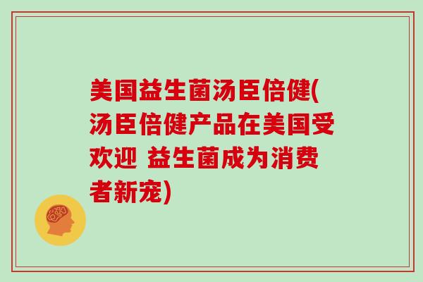 美国益生菌汤臣倍健(汤臣倍健产品在美国受欢迎 益生菌成为消费者新宠)