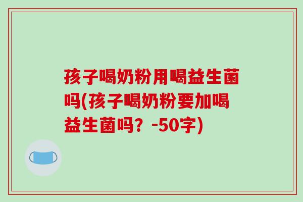 孩子喝奶粉用喝益生菌吗(孩子喝奶粉要加喝益生菌吗？