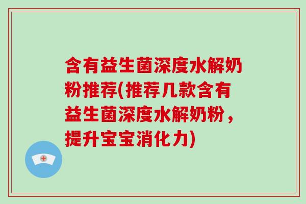 含有益生菌深度水解奶粉推荐(推荐几款含有益生菌深度水解奶粉，提升宝宝消化力)
