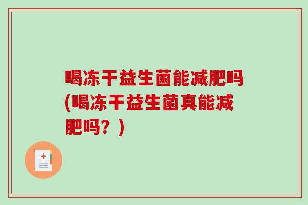 喝冻干益生菌能减肥吗(喝冻干益生菌真能减肥吗？)